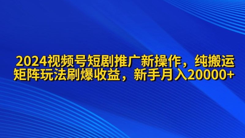 2024视频号短剧推广新操作 纯搬运+矩阵连爆打法刷爆流量分成 小白月入20000睿集资源栈-网赚项目-副业赚钱-互联网创业-资源整合睿集资源栈