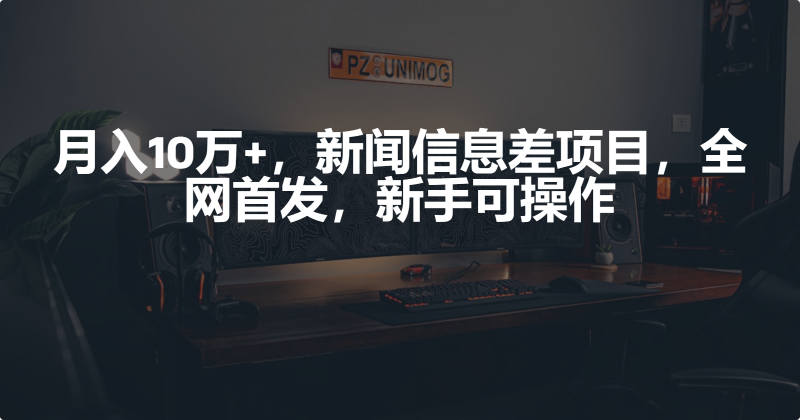 月入10万+,新闻信息差项目,新手可操作睿集资源栈-网赚项目-副业赚钱-互联网创业-资源整合睿集资源栈
