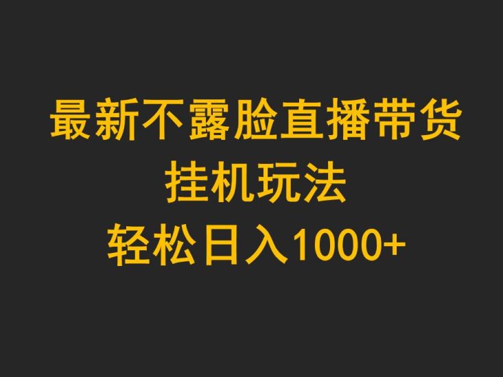 最新不露脸直播带货,挂机玩法,轻松日入1000+睿集资源栈-网赚项目-副业赚钱-互联网创业-资源整合睿集资源栈
