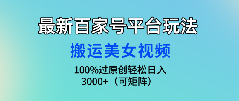 最新百家号平台玩法,搬运美女视频100%过原创大揭秘,轻松日入3000+(可…睿集资源栈-网赚项目-副业赚钱-互联网创业-资源整合睿集资源栈