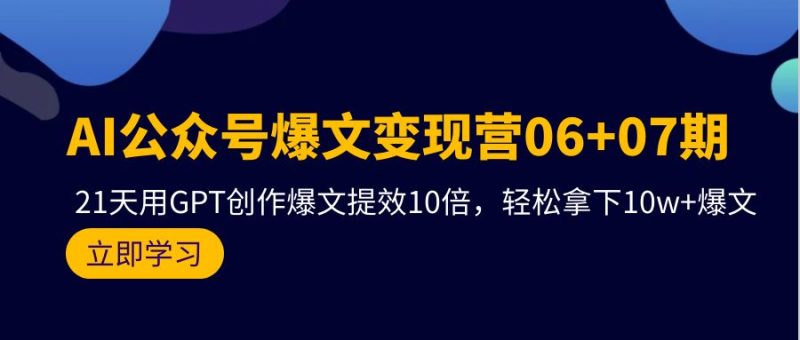 AI公众号爆文变现营06+07期,21天用GPT创作爆文提效10倍,轻松拿下10w+爆文睿集资源栈-网赚项目-副业赚钱-互联网创业-资源整合睿集资源栈