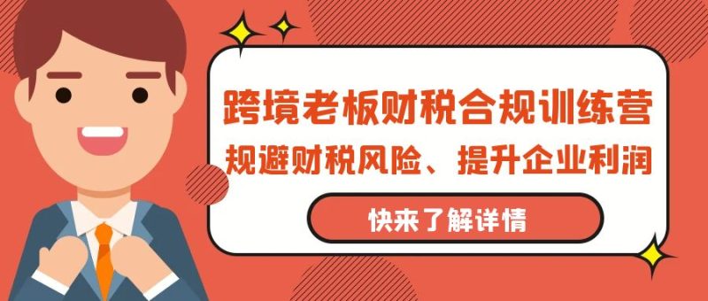 跨境老板-财税合规训练营,规避财税风险、提升企业利润睿集资源栈-网赚项目-副业赚钱-互联网创业-资源整合睿集资源栈