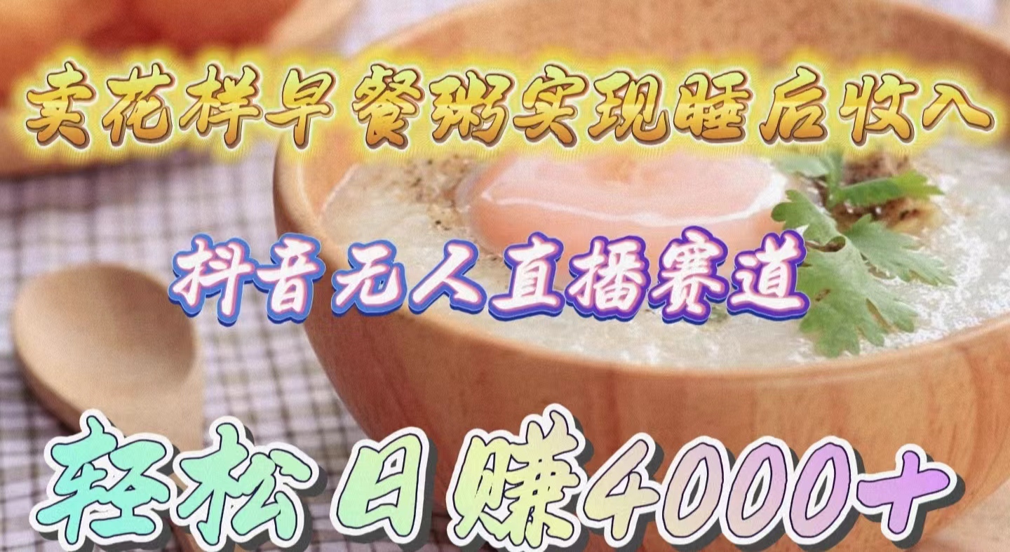 卖花样早餐粥实现睡后收入！抖音无人直播新赛道，轻松日赚4000+睿集资源栈-网赚项目-副业赚钱-互联网创业-资源整合睿集资源栈