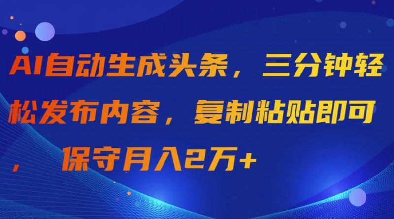 AI自动生成头条,三分钟轻松发布内容,复制粘贴即可, 保守月入2万+睿集资源栈-网赚项目-副业赚钱-互联网创业-资源整合睿集资源栈