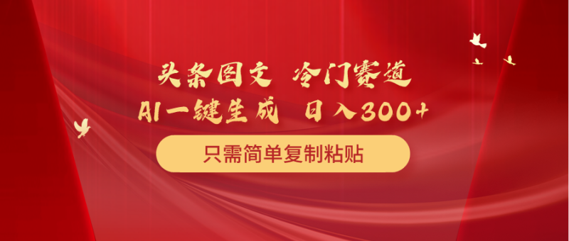 头条图文 冷门赛道 只需简单复制粘贴 几分钟一条作品 日入300+睿集资源栈-网赚项目-副业赚钱-互联网创业-资源整合睿集资源栈