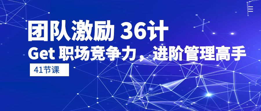 团队激励 36计-Get 职场竞争力，进阶管理高手（41节课）睿集资源栈-网赚项目-副业赚钱-互联网创业-资源整合睿集资源栈