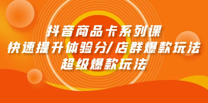 抖音商品卡系列课：快速提升体验分/店群爆款玩法/超级爆款玩法睿集资源栈-网赚项目-副业赚钱-互联网创业-资源整合睿集资源栈