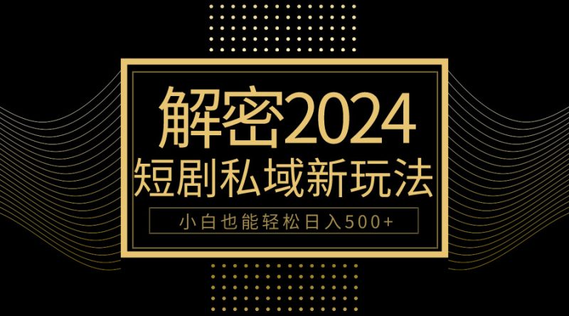 10分钟教会你2024玩转短剧私域变现,小白也能轻松日入500+睿集资源栈-网赚项目-副业赚钱-互联网创业-资源整合睿集资源栈