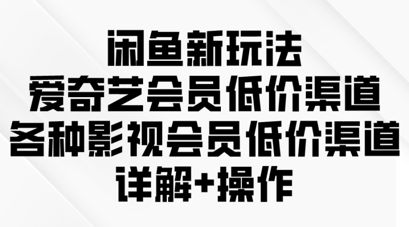 闲鱼新玩法,爱奇艺会员低价渠道,各种影视会员低价渠道详解睿集资源栈-网赚项目-副业赚钱-互联网创业-资源整合睿集资源栈