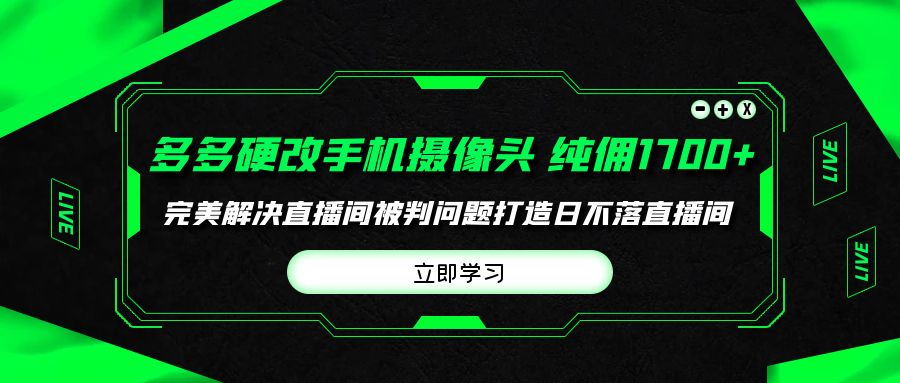 多多硬改手机摄像头，单场带货纯佣1700+完美解决直播间被判问题，打造日…睿集资源栈-网赚项目-副业赚钱-互联网创业-资源整合睿集资源栈