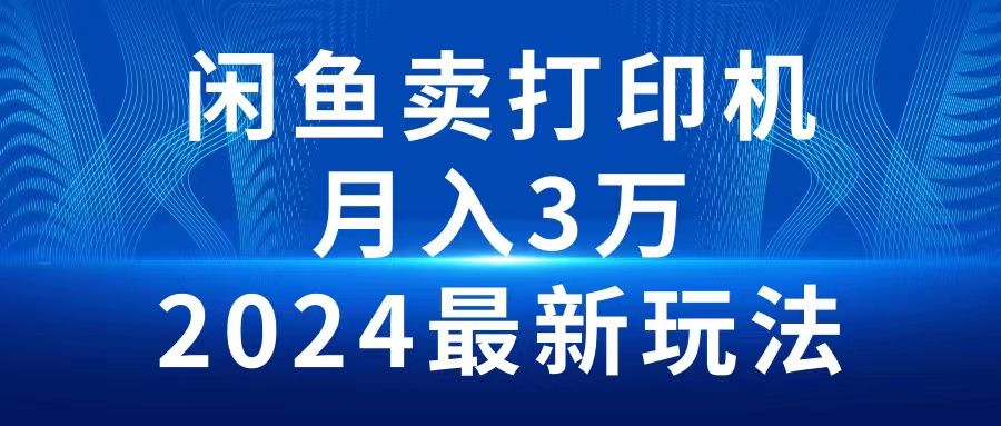 2024闲鱼卖打印机，月入3万2024最新玩法睿集资源栈-网赚项目-副业赚钱-互联网创业-资源整合睿集资源栈