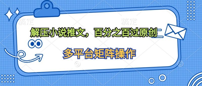 解压小说推文,百分之百过原创睿集资源栈-网赚项目-副业赚钱-互联网创业-资源整合睿集资源栈