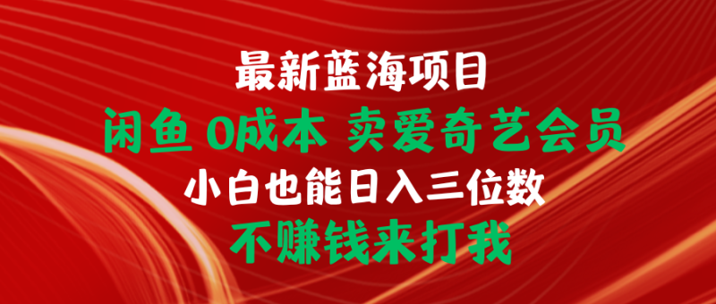 最新蓝海项目 闲鱼0成本 卖爱奇艺会员 小白也能入三位数 不赚钱来打我睿集资源栈-网赚项目-副业赚钱-互联网创业-资源整合睿集资源栈