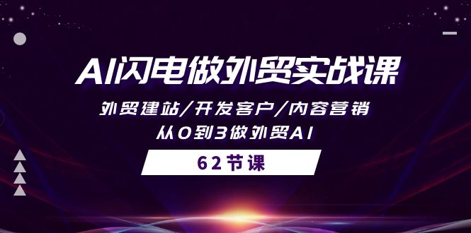 AI闪电做外贸实战课，外贸建站/开发客户/内容营销/从0到3做外贸AI-62节睿集资源栈-网赚项目-副业赚钱-互联网创业-资源整合睿集资源栈