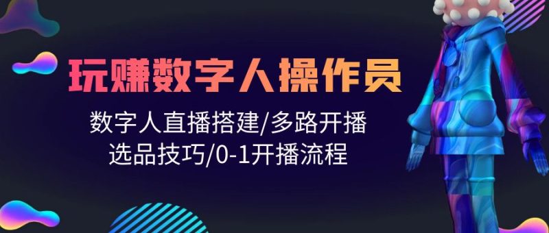 人人都能玩赚数字人操作员 数字人直播搭建/多路开播/选品技巧/0-1开播流程睿集资源栈-网赚项目-副业赚钱-互联网创业-资源整合睿集资源栈