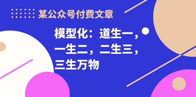 某公众号付费文章《模型化：道生一，一生二，二生三，三生万物！》睿集资源栈-网赚项目-副业赚钱-互联网创业-资源整合睿集资源栈