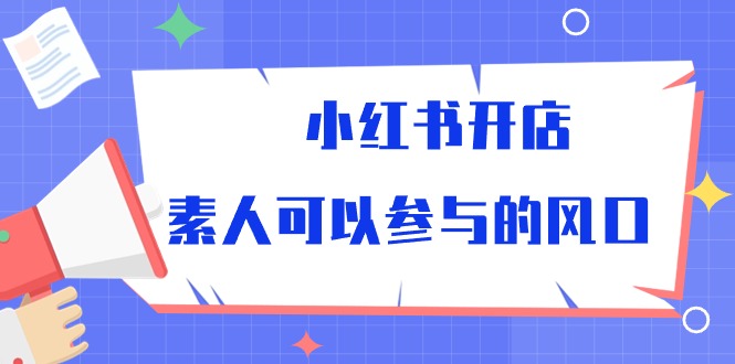 小红书开店，素人可以参与的风口睿集资源栈-网赚项目-副业赚钱-互联网创业-资源整合睿集资源栈
