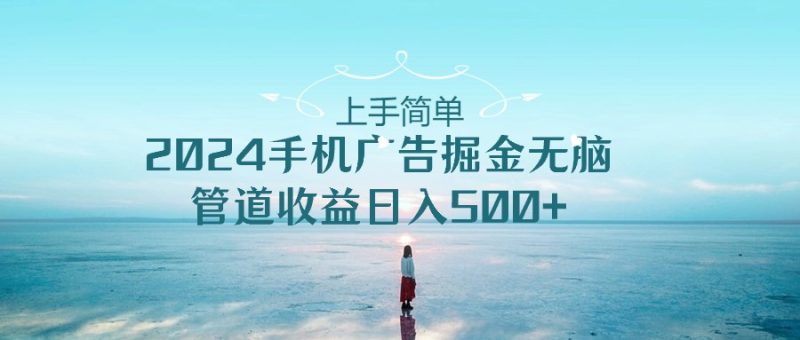 上手简单,2024手机广告掘金无脑,管道收益日入500+睿集资源栈-网赚项目-副业赚钱-互联网创业-资源整合睿集资源栈