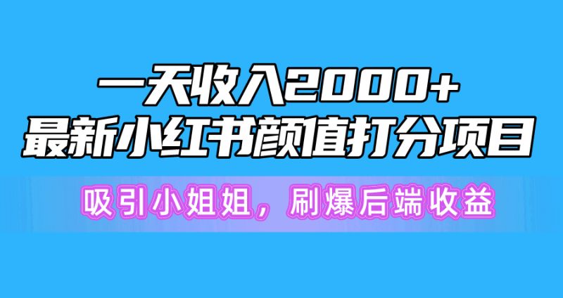 一天收入2000+,最新小红书颜值打分项目,吸引小姐姐,刷爆后端收益睿集资源栈-网赚项目-副业赚钱-互联网创业-资源整合睿集资源栈