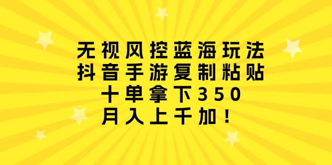 无视风控蓝海玩法，抖音手游复制粘贴，十单拿下350，月入上千加！睿集资源栈-网赚项目-副业赚钱-互联网创业-资源整合睿集资源栈