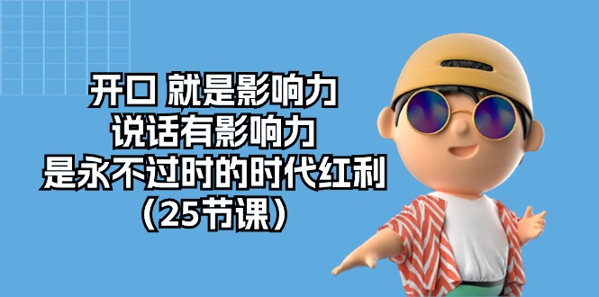 开口 就是影响力，说话有影响力，是永不过时的时代红利（25节课）睿集资源栈-网赚项目-副业赚钱-互联网创业-资源整合睿集资源栈
