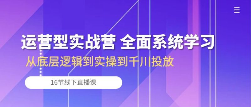 运营型实战营 全面系统学习-从底层逻辑到实操到千川投放(16节线下直播课)睿集资源栈-网赚项目-副业赚钱-互联网创业-资源整合睿集资源栈