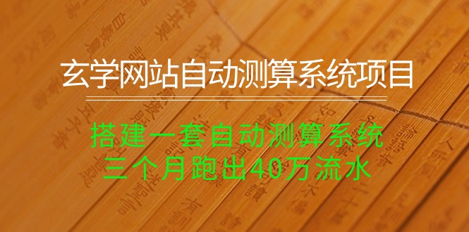 玄学网站自动测算系统项目：搭建一套自动测算系统，三个月跑出40万流水睿集资源栈-网赚项目-副业赚钱-互联网创业-资源整合睿集资源栈