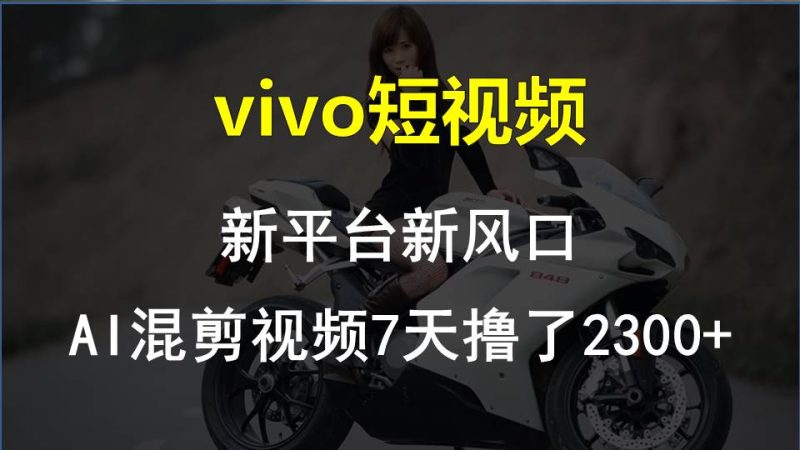 vivo短视频:新平台新风口,AI混剪视频7天撸了2300+睿集资源栈-网赚项目-副业赚钱-互联网创业-资源整合睿集资源栈
