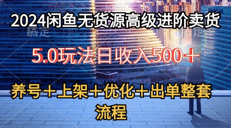 2024闲鱼无货源高级进阶卖货5.0,养号+选品+上架+优化+出单整套流程睿集资源栈-网赚项目-副业赚钱-互联网创业-资源整合睿集资源栈
