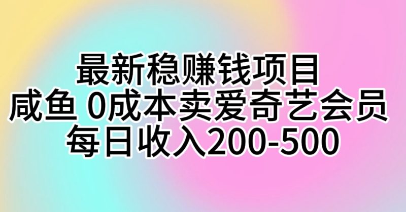 最新稳赚钱项目 咸鱼 0成本卖爱奇艺会员 每日收入200-500睿集资源栈-网赚项目-副业赚钱-互联网创业-资源整合睿集资源栈