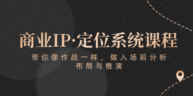 商业IP·定位系统课程：带你像 作战一样，做入场 前分析，布局与推演睿集资源栈-网赚项目-副业赚钱-互联网创业-资源整合睿集资源栈