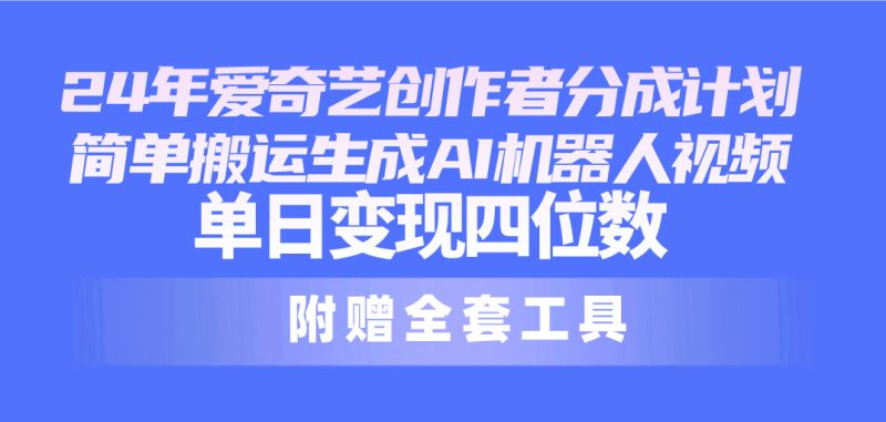 24最新爱奇艺创作者分成计划,简单搬运生成AI机器人视频,单日变现四位数睿集资源栈-网赚项目-副业赚钱-互联网创业-资源整合睿集资源栈