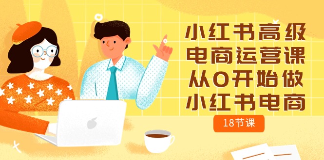 小红书高级电商运营课，从0开始做小红书电商（18节课）睿集资源栈-网赚项目-副业赚钱-互联网创业-资源整合睿集资源栈