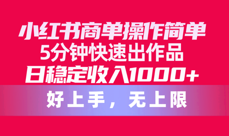 小红书商单操作简单,5分钟快速出作品,日稳定收入1000+,无上限睿集资源栈-网赚项目-副业赚钱-互联网创业-资源整合睿集资源栈