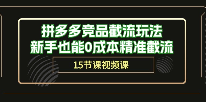 拼多多竞品截流玩法，新手也能0成本精准截流（15节课）睿集资源栈-网赚项目-副业赚钱-互联网创业-资源整合睿集资源栈