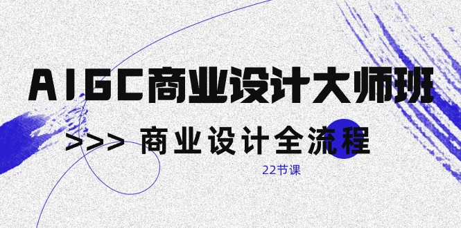 AIGC-商业设计大师班，商业设计全流程（22节课）睿集资源栈-网赚项目-副业赚钱-互联网创业-资源整合睿集资源栈