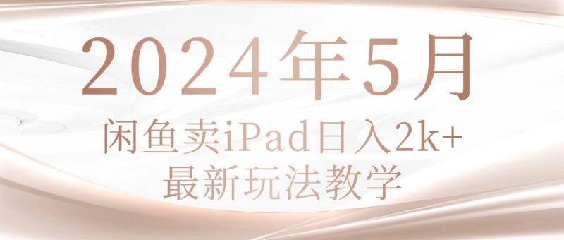 2024年5月闲鱼卖ipad日入2k,最新玩法教学睿集资源栈-网赚项目-副业赚钱-互联网创业-资源整合睿集资源栈