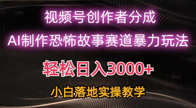 日入3000+,视频号AI恐怖故事赛道暴力玩法,轻松过原创,小白也能轻松上手睿集资源栈-网赚项目-副业赚钱-互联网创业-资源整合睿集资源栈