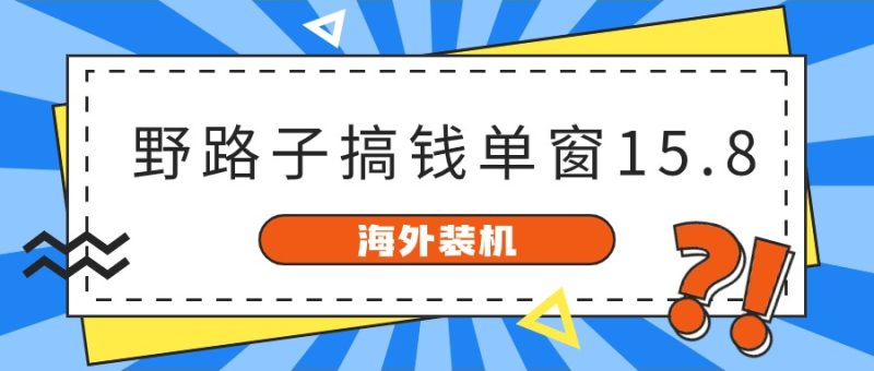 海外装机,野路子搞钱,单窗口15.8,已变现10000+睿集资源栈-网赚项目-副业赚钱-互联网创业-资源整合睿集资源栈