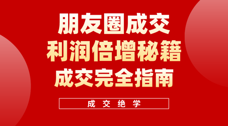 利用朋友圈成交年入100万,朋友圈成交利润倍增秘籍睿集资源栈-网赚项目-副业赚钱-互联网创业-资源整合睿集资源栈