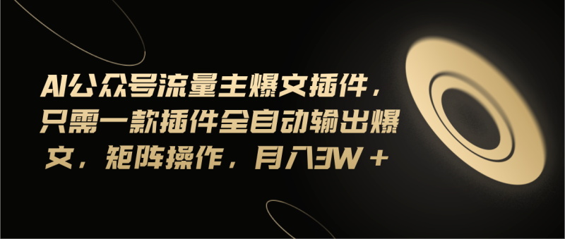 Ai公众号流量主爆文插件,只需一款插件全自动输出爆文,矩阵操作,月入3w+睿集资源栈-网赚项目-副业赚钱-互联网创业-资源整合睿集资源栈