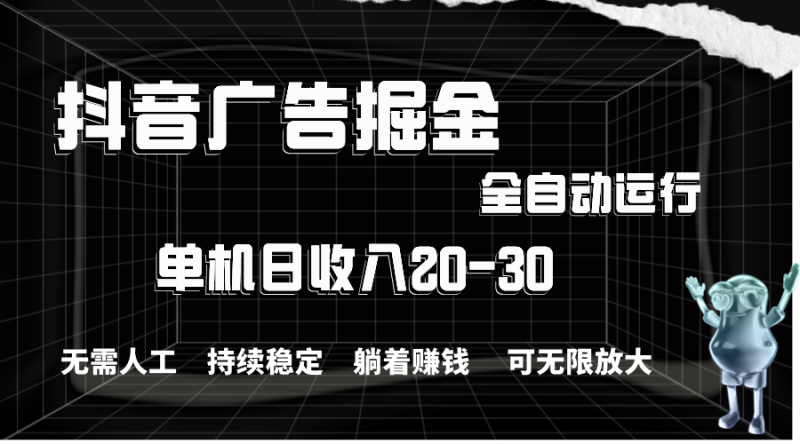 抖音广告掘金，单机产值20-30，全程自动化操作睿集资源栈-网赚项目-副业赚钱-互联网创业-资源整合睿集资源栈