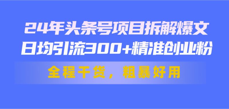 24年头条号项目拆解爆文,日均引流300+精准创业粉,全程干货,粗暴好用睿集资源栈-网赚项目-副业赚钱-互联网创业-资源整合睿集资源栈