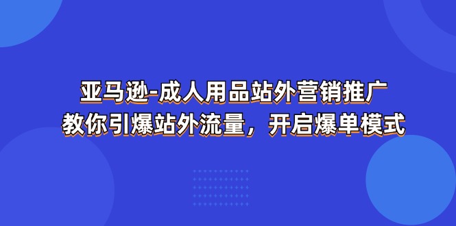 亚马逊-成人用品 站外营销推广  教你引爆站外流量，开启爆单模式睿集资源栈-网赚项目-副业赚钱-互联网创业-资源整合睿集资源栈