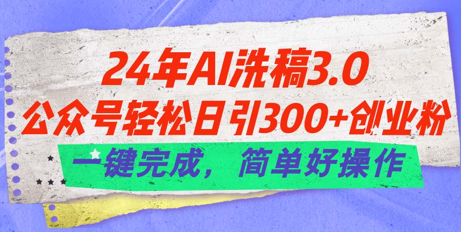 24年Ai洗稿3.0，公众号轻松日引300+创业粉，一键完成，简单好操作睿集资源栈-网赚项目-副业赚钱-互联网创业-资源整合睿集资源栈