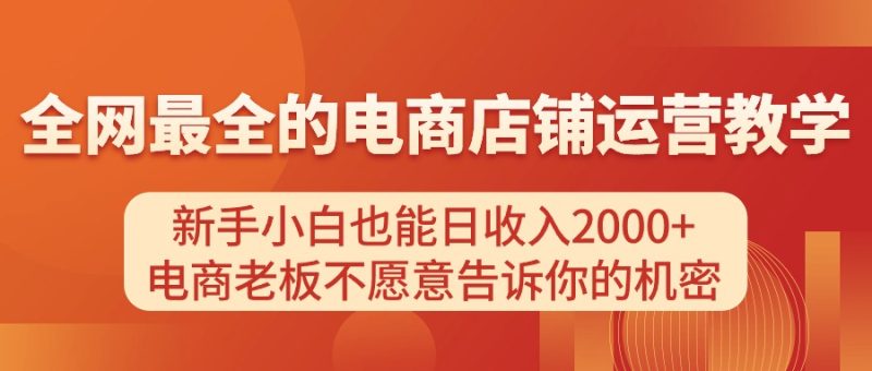 电商店铺运营教学，新手小白也能日收入2000+，电商老板不愿意告诉你的机密睿集资源栈-网赚项目-副业赚钱-互联网创业-资源整合睿集资源栈