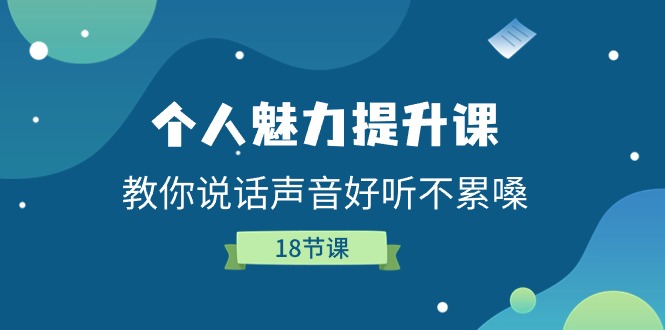 个人魅力-提升课，教你说话声音好听不累嗓（18节课）睿集资源栈-网赚项目-副业赚钱-互联网创业-资源整合睿集资源栈