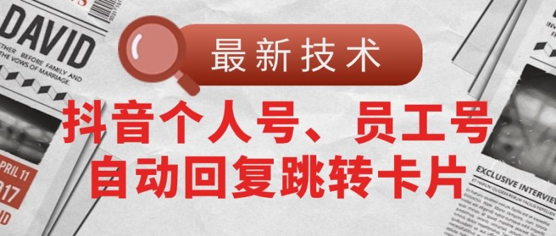【最新技术】抖音个人号、员工号自动回复跳转卡片睿集资源栈-网赚项目-副业赚钱-互联网创业-资源整合睿集资源栈