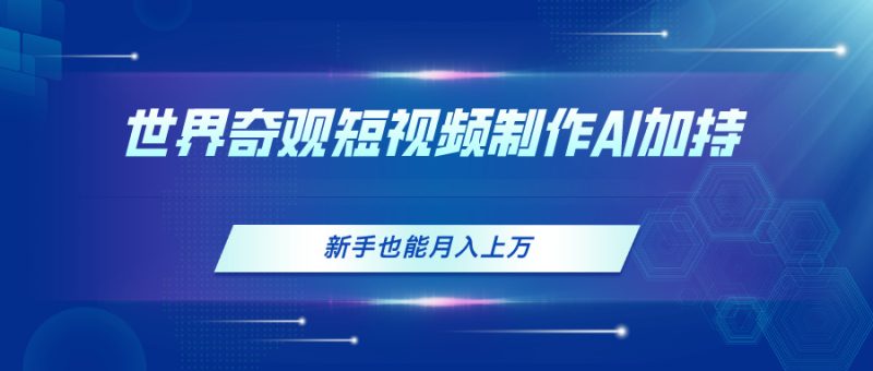 世界奇观短视频制作,AI加持,新手也能月入上万睿集资源栈-网赚项目-副业赚钱-互联网创业-资源整合睿集资源栈