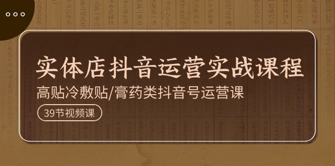 实体店抖音运营实操课程，高贴冷敷贴/膏药类抖音号运营课（39节）睿集资源栈-网赚项目-副业赚钱-互联网创业-资源整合睿集资源栈